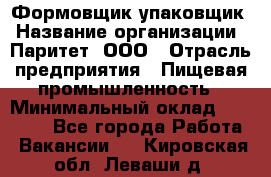 Формовщик-упаковщик › Название организации ­ Паритет, ООО › Отрасль предприятия ­ Пищевая промышленность › Минимальный оклад ­ 22 000 - Все города Работа » Вакансии   . Кировская обл.,Леваши д.